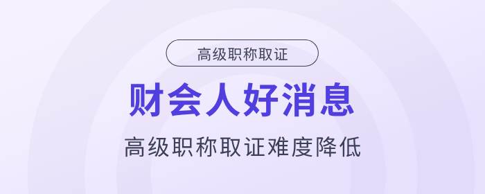 好消息！財會人高級職稱取證難度降低！