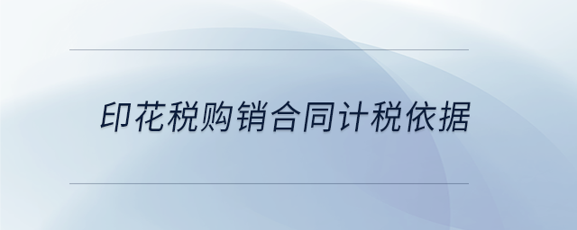 印花稅購銷合同計稅依據(jù) 印花稅購銷合同計稅依據(jù)