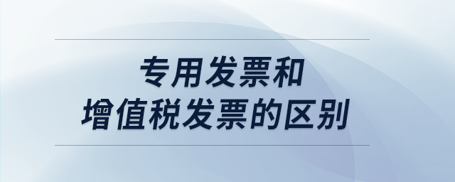 專用發(fā)票和增值稅發(fā)票的區(qū)別 專用發(fā)票和增值稅發(fā)票的區(qū)別