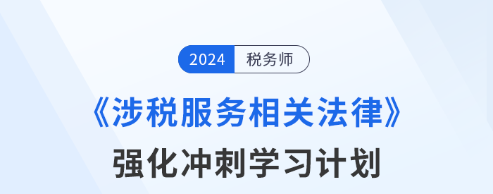 2024年稅務師《涉稅服務相關法律》強化沖刺階段學習計劃