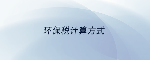 環(huán)保稅計(jì)算方式 環(huán)保稅計(jì)算方式