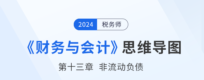 24年稅務(wù)師《財務(wù)與會計》章節(jié)思維導(dǎo)圖——第十三章非流動負(fù)債 24年稅務(wù)師《財務(wù)與會計》章節(jié)思維導(dǎo)圖——第十三章非流動負(fù)債