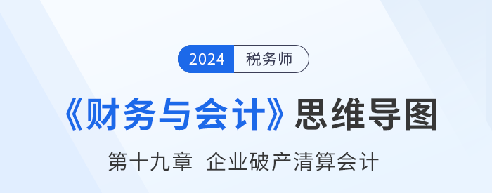 24年稅務(wù)師《財(cái)務(wù)與會(huì)計(jì)》章節(jié)思維導(dǎo)圖——第十九章企業(yè)破產(chǎn)清算會(huì)計(jì)