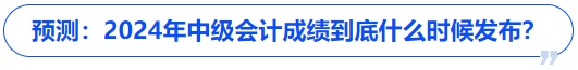 預(yù)測(cè)：2024年中級(jí)會(huì)計(jì)成績(jī)到底什么時(shí)候發(fā)布？