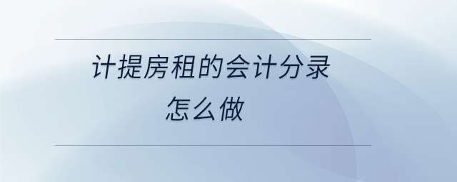 計提房租的會計分錄怎么做 計提房租的會計分錄怎么做