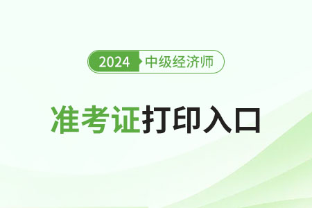 河南2024年中級(jí)經(jīng)濟(jì)師準(zhǔn)考證打印入口已開啟
