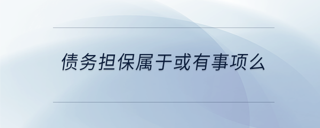 債務(wù)擔保屬于或有事項么 債務(wù)擔保屬于或有事項么