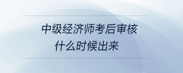 中級(jí)經(jīng)濟(jì)師考后審核什么時(shí)候出來(lái)