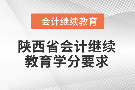 2024年陜西省會計繼續(xù)教育學(xué)分要求 2024年陜西省會計繼續(xù)教育學(xué)分要求