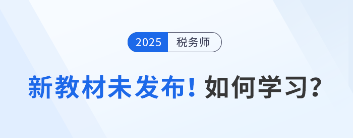 2025年稅務(wù)師備考啟航，教材未發(fā)布前該如何學(xué)習(xí)？