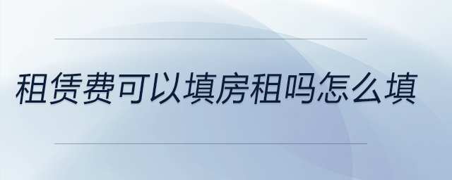 租賃費(fèi)可以填房租嗎怎么填 租賃費(fèi)可以填房租嗎怎么填