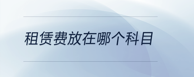 租賃費(fèi)放在哪個(gè)科目 租賃費(fèi)放在哪個(gè)科目