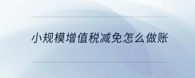 小規(guī)模增值稅減免怎么做賬 小規(guī)模增值稅減免怎么做賬