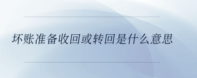 壞賬準(zhǔn)備收回或轉(zhuǎn)回是什么意思 壞賬準(zhǔn)備收回或轉(zhuǎn)回是什么意思