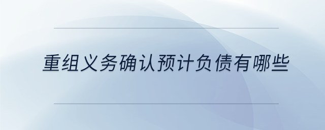 重組義務確認預計負債有哪些 重組義務確認預計負債有哪些