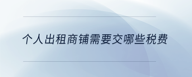 個人出租商鋪需要交哪些稅費(fèi) 個人出租商鋪需要交哪些稅費(fèi)
