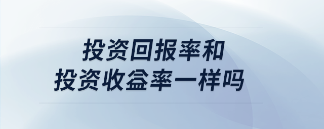 投資回報率和投資收益率一樣嗎 投資回報率和投資收益率一樣嗎