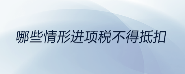 哪些情形進(jìn)項稅不得抵扣