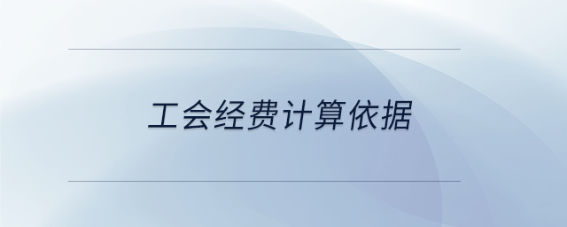 工會(huì)經(jīng)費(fèi)計(jì)算依據(jù)