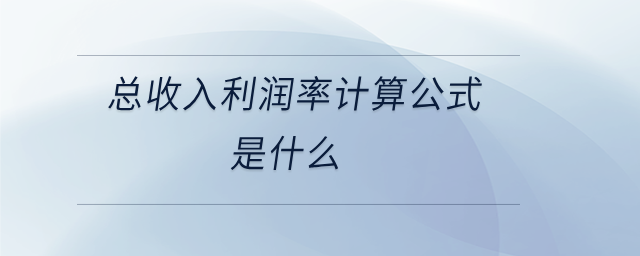 總收入利潤率計算公式是什么 總收入利潤率計算公式是什么
