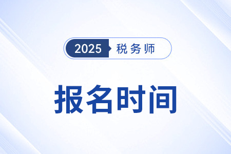 2025年注冊稅務(wù)師考試報名什么時候開始？