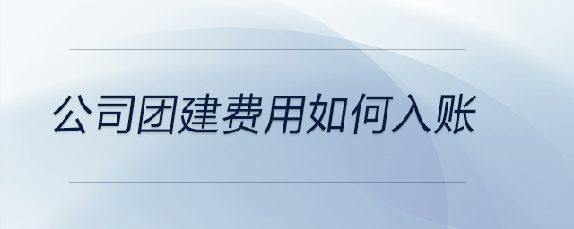 公司團(tuán)建費(fèi)用如何入賬