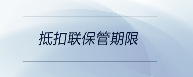 抵扣聯(lián)保管期限 抵扣聯(lián)保管期限
