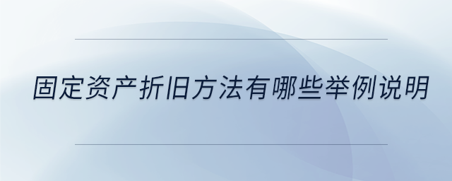 固定資產(chǎn)折舊方法有哪些舉例說明 固定資產(chǎn)折舊方法有哪些舉例說明