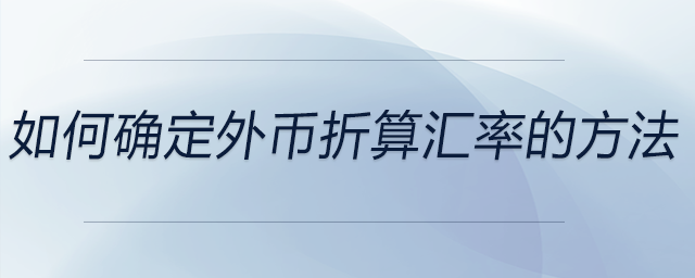 如何確定外幣折算匯率的方法 如何確定外幣折算匯率的方法