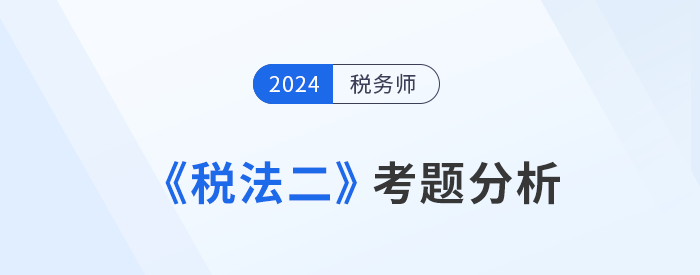 2024年稅務師《稅法二》考題分析及25年考試預測