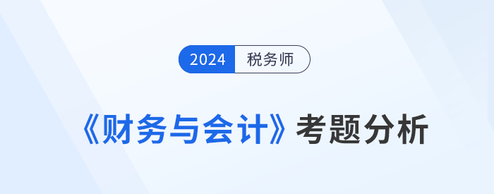 2024年稅務(wù)師《財務(wù)與會計》考題分析及25年考試預(yù)測