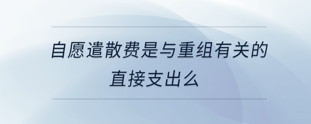自愿遣散費(fèi)是與重組有關(guān)的直接支出么 自愿遣散費(fèi)是與重組有關(guān)的直接支出么