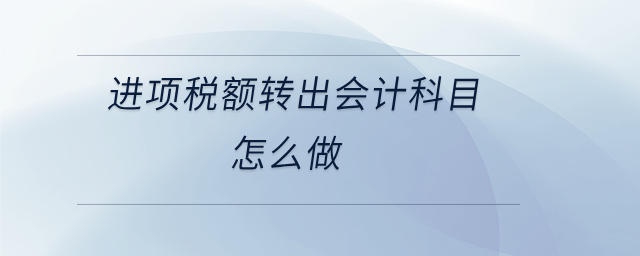進項稅額轉出會計科目怎么做 進項稅額轉出會計科目怎么做