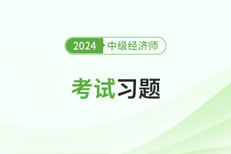 2024年中級經(jīng)濟(jì)師試題一覽 2024年中級經(jīng)濟(jì)師試題一覽