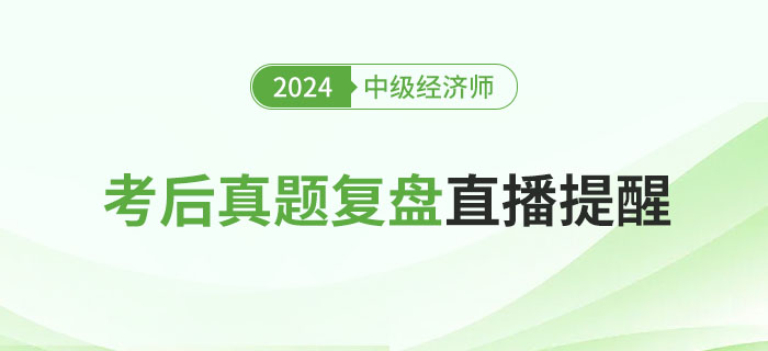 直播提醒：2024年中級經(jīng)濟師考后真題復(fù)盤！