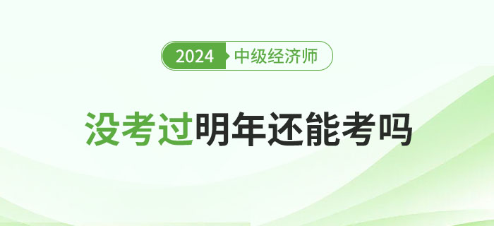 2024年中級經(jīng)濟(jì)師沒考過，明年還能考嗎?