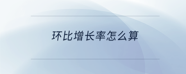 環(huán)比增長(zhǎng)率怎么算 環(huán)比增長(zhǎng)率怎么算