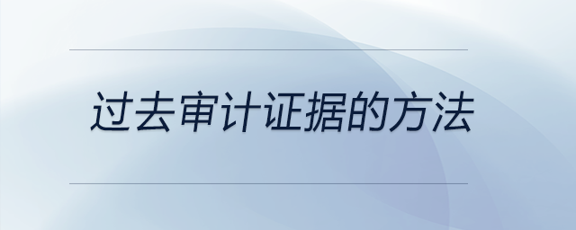 過去審計證據(jù)的方法 過去審計證據(jù)的方法