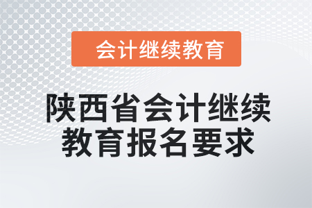 2024年陜西省會計(jì)繼續(xù)教育報名要求 2024年陜西省會計(jì)繼續(xù)教育報名要求