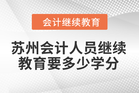2024年蘇州會計人員繼續(xù)教育要多少學(xué)分？