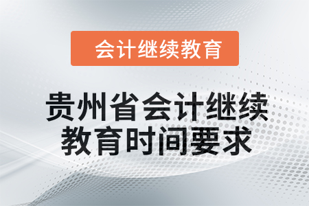 2024年貴州省會(huì)計(jì)繼續(xù)教育時(shí)間要求 2024年貴州省會(huì)計(jì)繼續(xù)教育時(shí)間要求