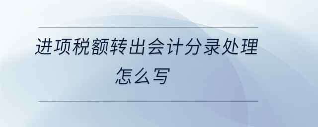 進(jìn)項稅額轉(zhuǎn)出會計分錄處理怎么寫