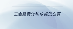 工會經(jīng)費計稅依據(jù)怎么算