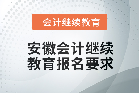 2024年安徽東奧會計繼續(xù)教育報名要求 2024年安徽東奧會計繼續(xù)教育報名要求