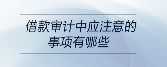 借款審計中應注意的事項有哪些