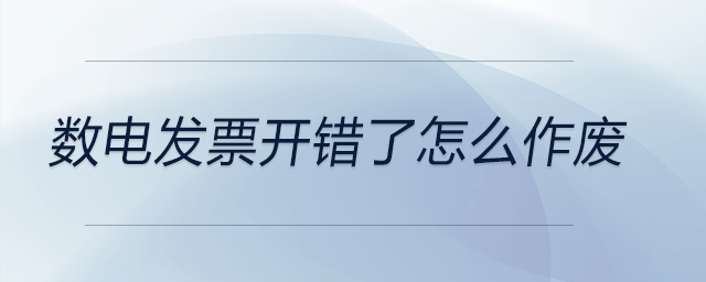 數(shù)電發(fā)票開(kāi)錯(cuò)了怎么作廢