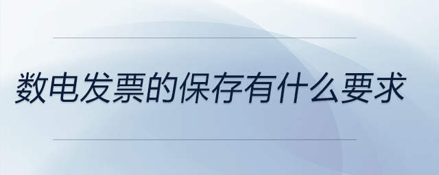 數(shù)電發(fā)票的保存有什么要求 數(shù)電發(fā)票的保存有什么要求