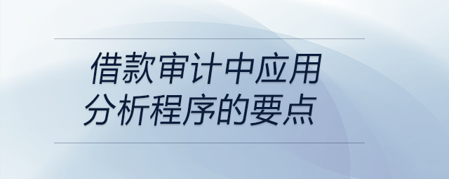 借款審計中應用分析程序的要點 借款審計中應用分析程序的要點