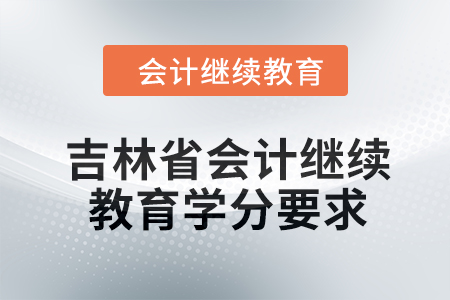 2024年度吉林省會(huì)計(jì)繼續(xù)教育學(xué)分要求 2024年度吉林省會(huì)計(jì)繼續(xù)教育學(xué)分要求