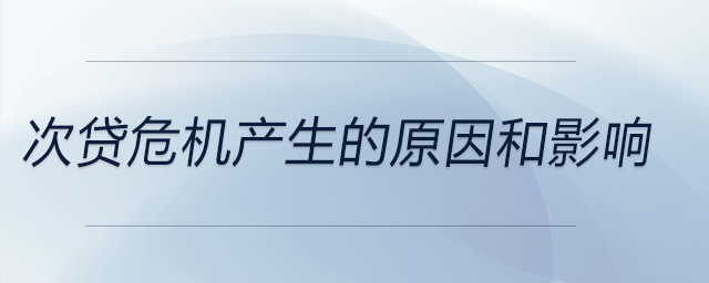 次貸危機(jī)產(chǎn)生的原因和影響 次貸危機(jī)產(chǎn)生的原因和影響